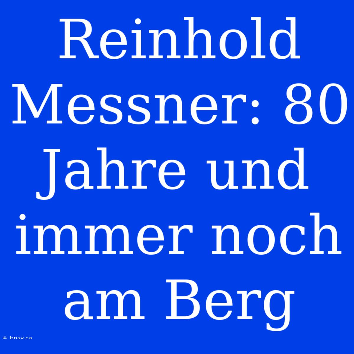 Reinhold Messner: 80 Jahre Und Immer Noch Am Berg