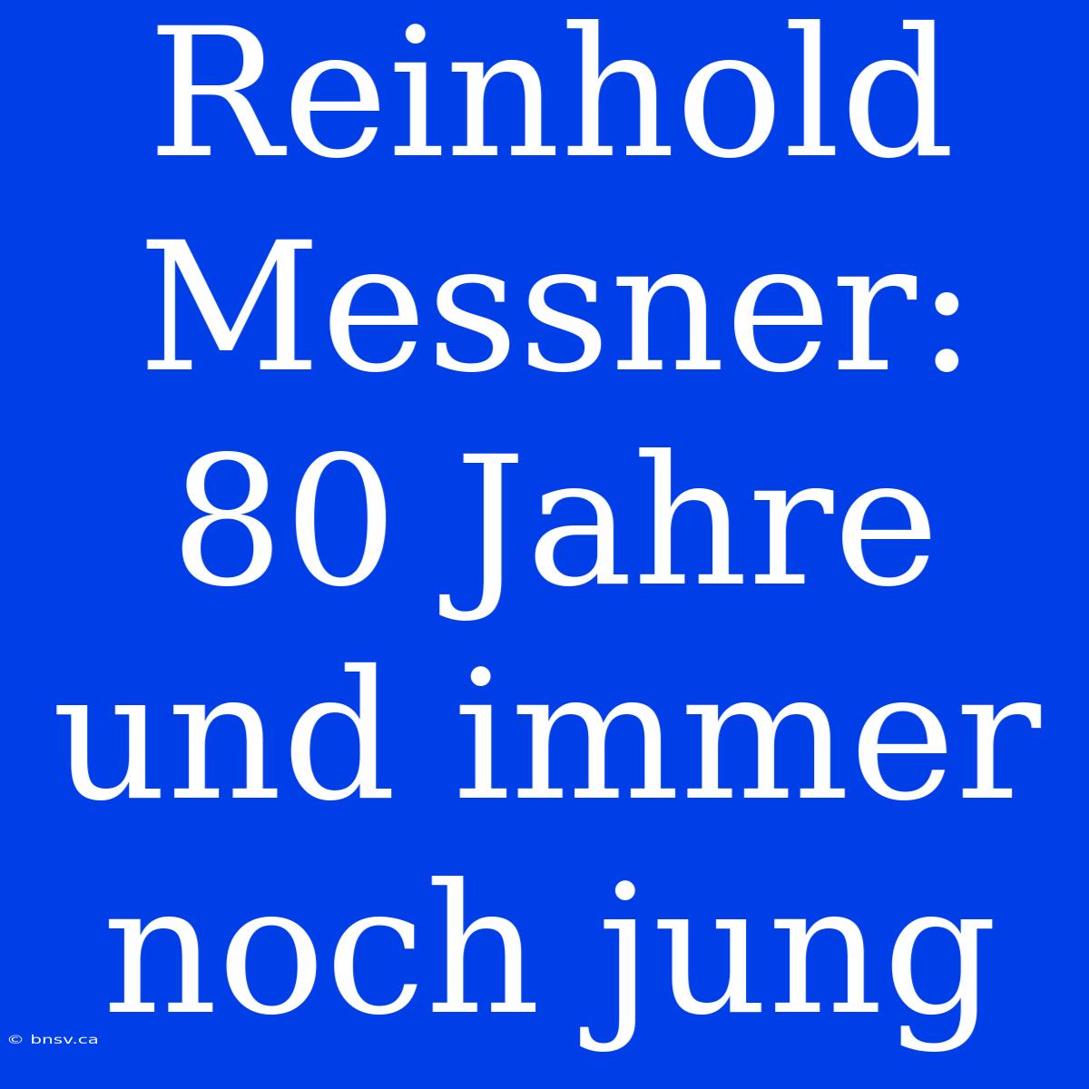 Reinhold Messner: 80 Jahre Und Immer Noch Jung