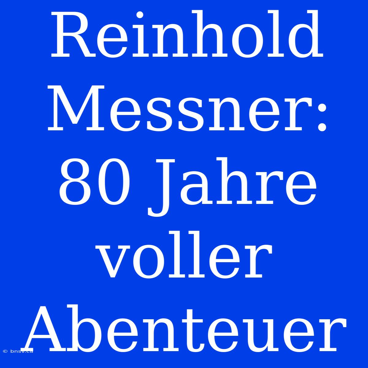 Reinhold Messner: 80 Jahre Voller Abenteuer