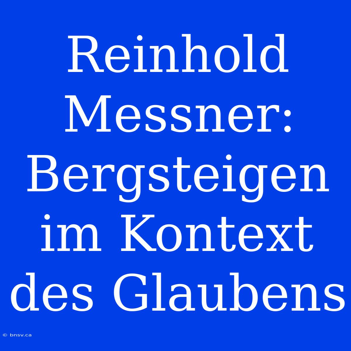 Reinhold Messner: Bergsteigen Im Kontext Des Glaubens