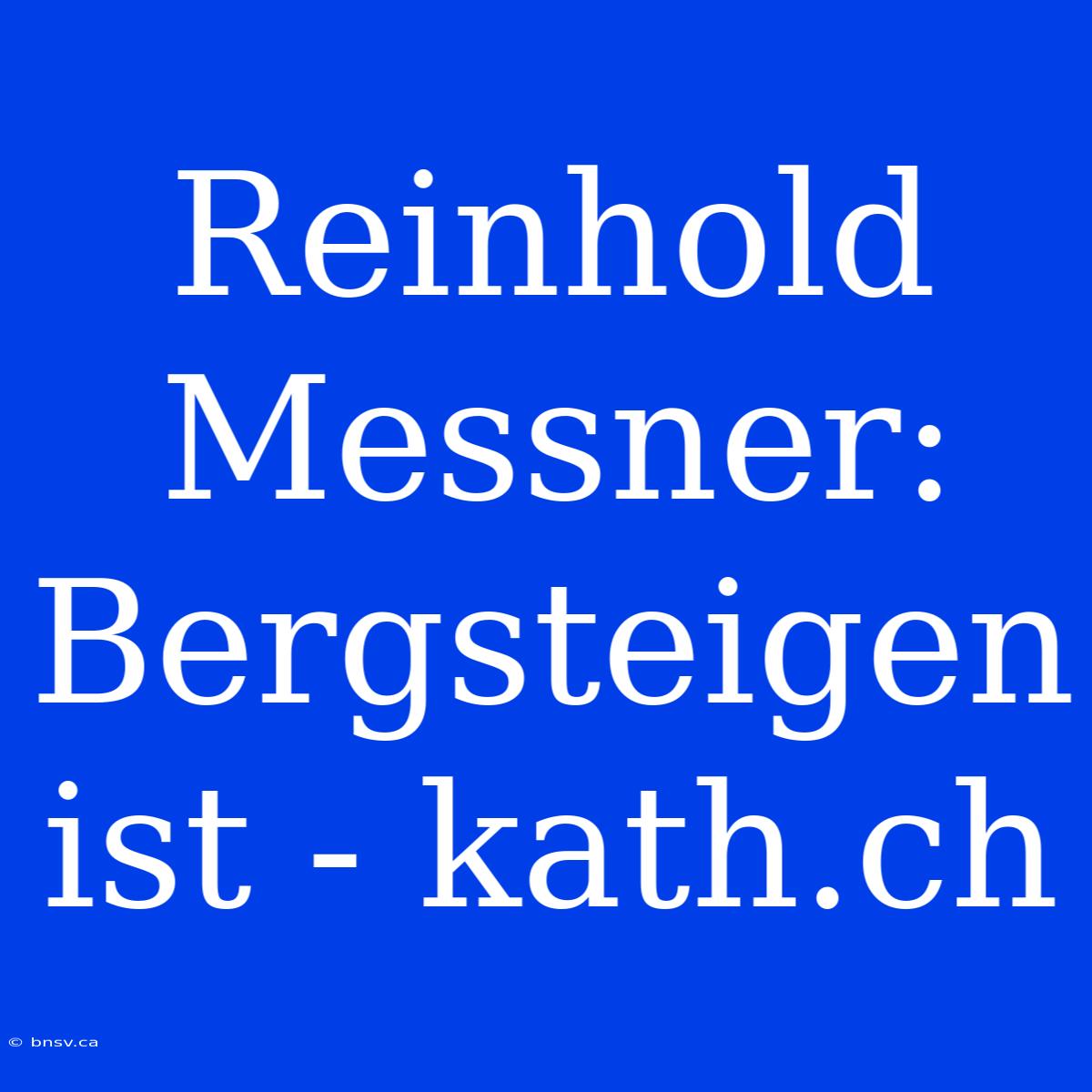 Reinhold Messner: Bergsteigen Ist - Kath.ch