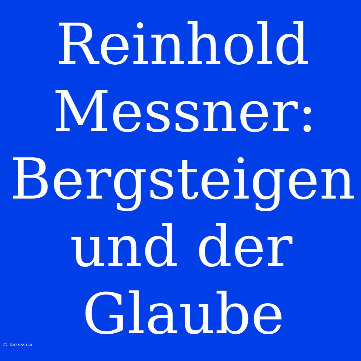 Reinhold Messner: Bergsteigen Und Der Glaube