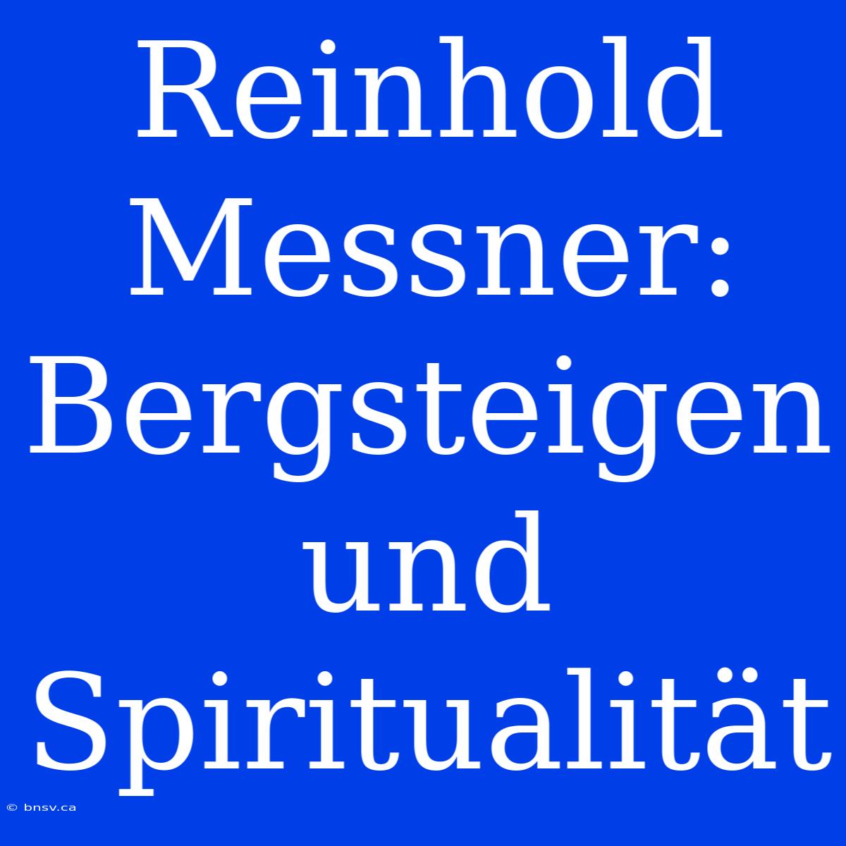 Reinhold Messner: Bergsteigen Und Spiritualität