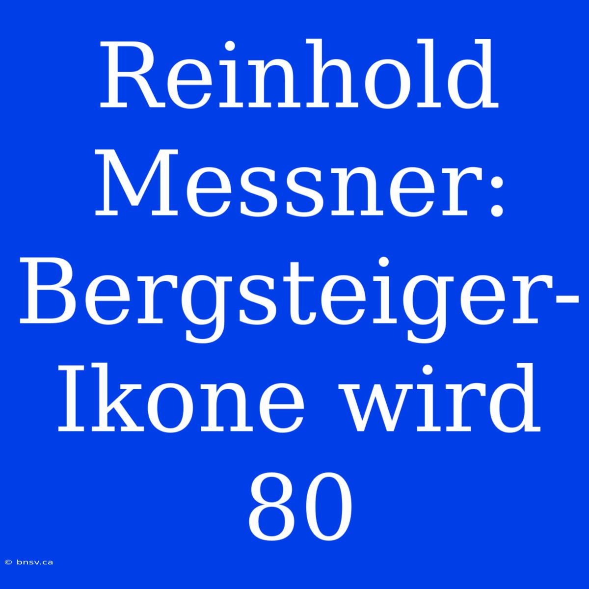 Reinhold Messner: Bergsteiger-Ikone Wird 80