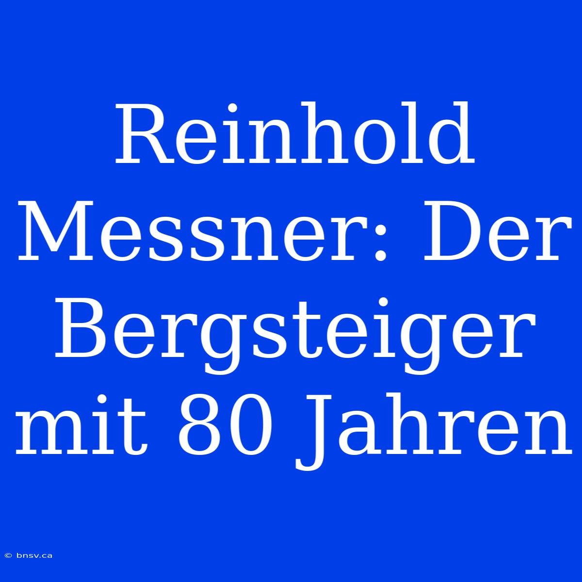 Reinhold Messner: Der Bergsteiger Mit 80 Jahren