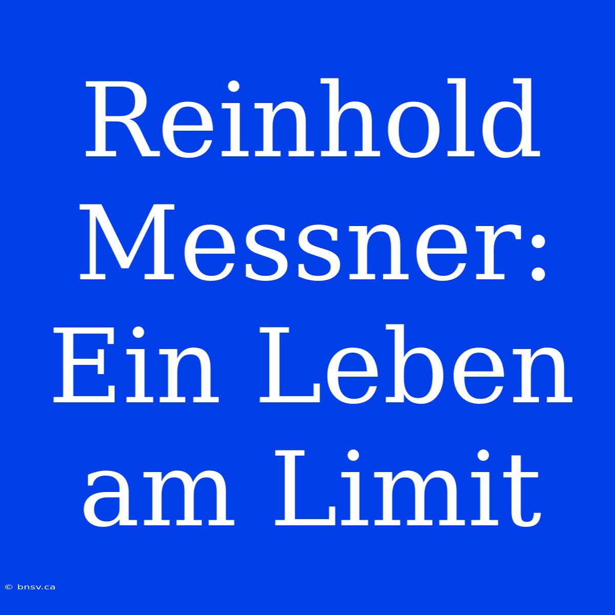 Reinhold Messner: Ein Leben Am Limit