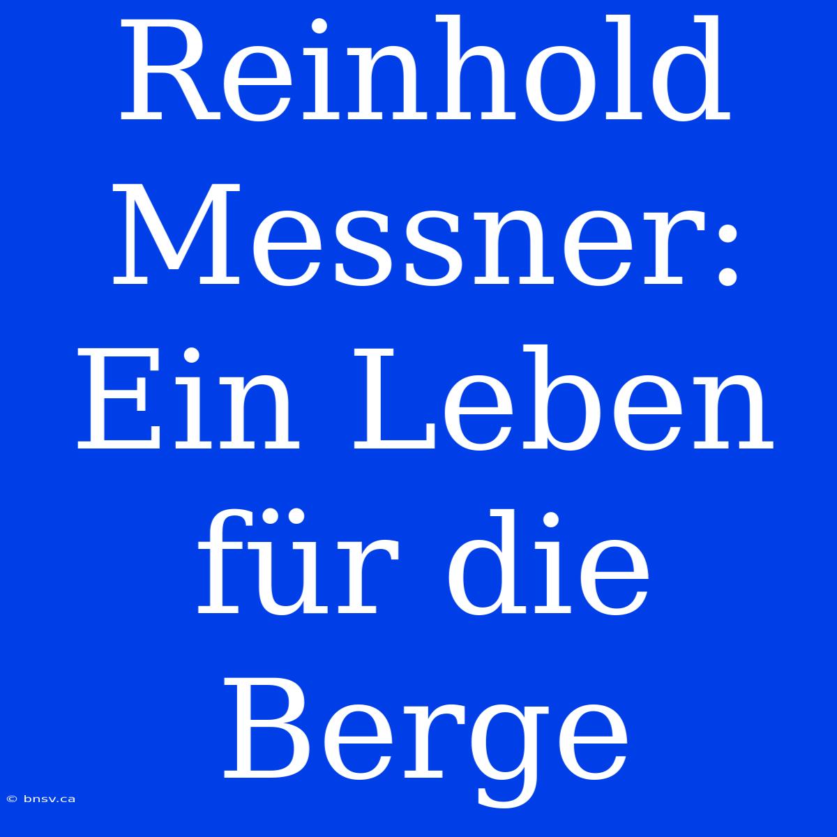 Reinhold Messner: Ein Leben Für Die Berge