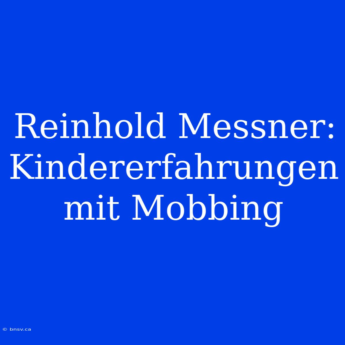 Reinhold Messner: Kindererfahrungen Mit Mobbing