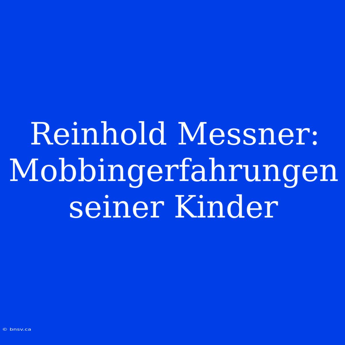 Reinhold Messner: Mobbingerfahrungen Seiner Kinder