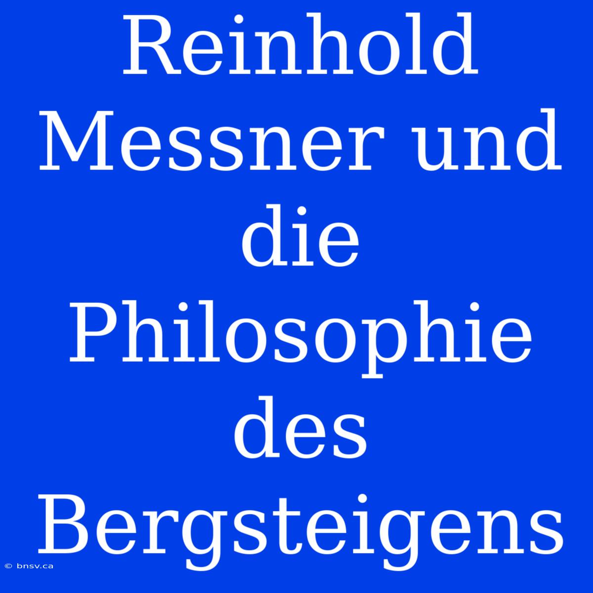 Reinhold Messner Und Die Philosophie Des Bergsteigens