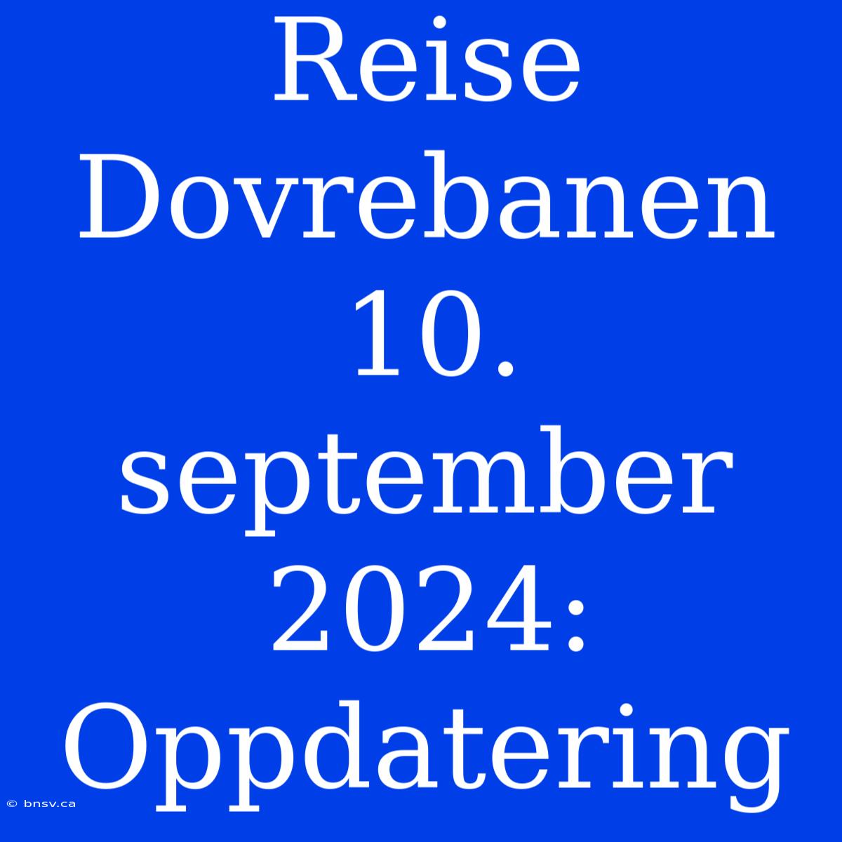 Reise Dovrebanen 10. September 2024: Oppdatering