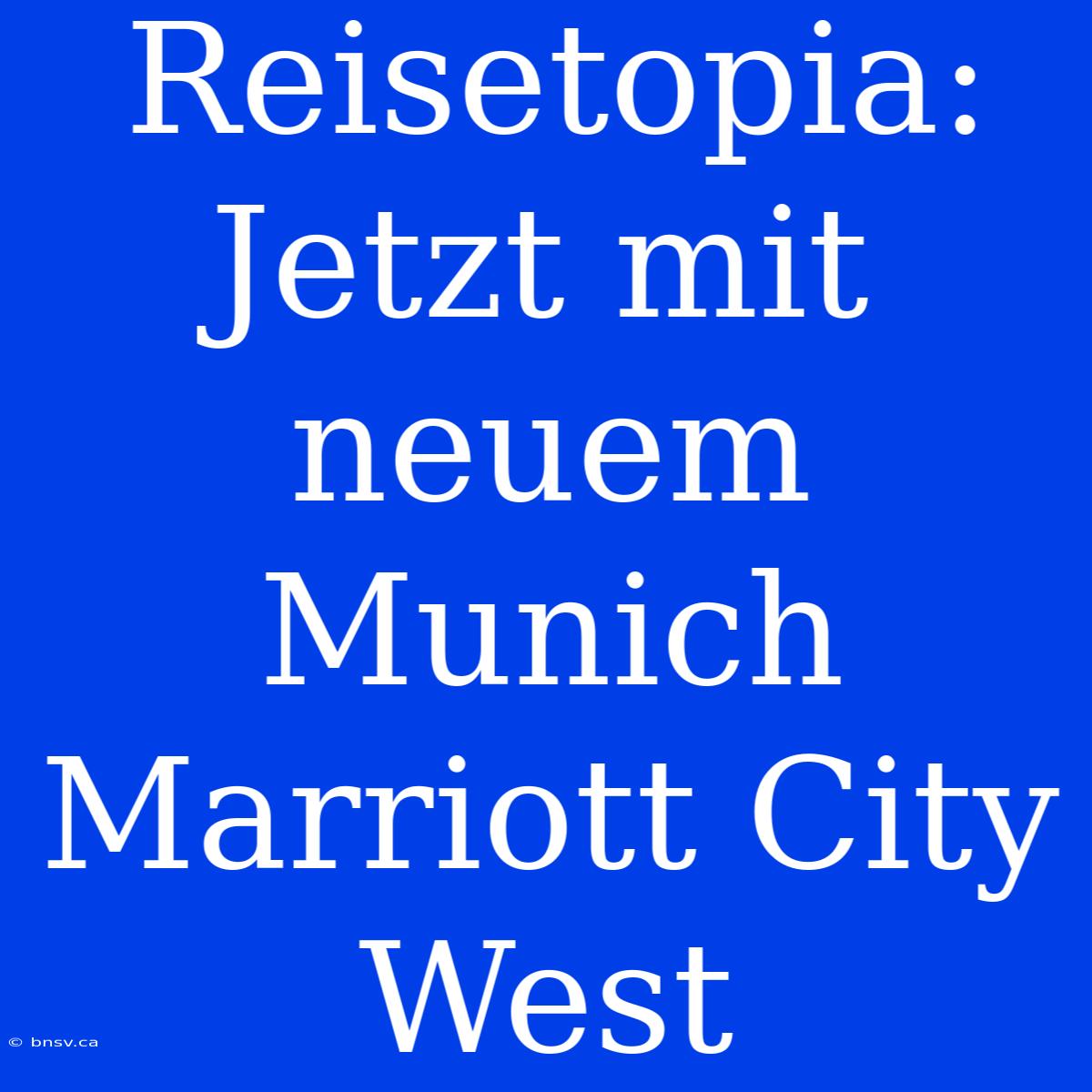 Reisetopia: Jetzt Mit Neuem Munich Marriott City West