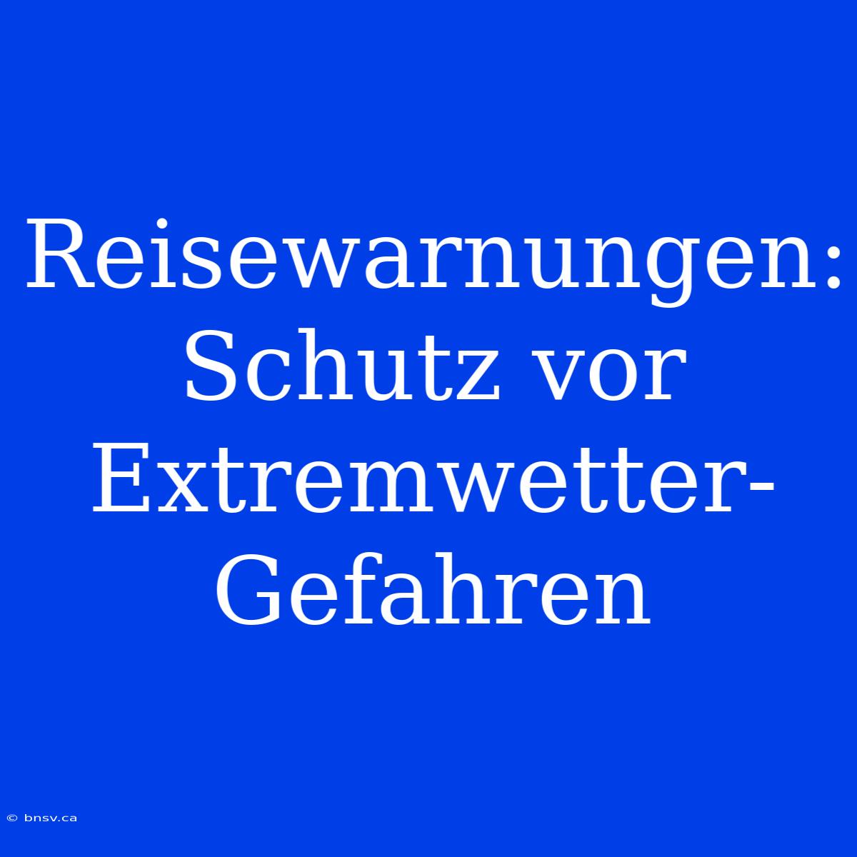 Reisewarnungen: Schutz Vor Extremwetter-Gefahren