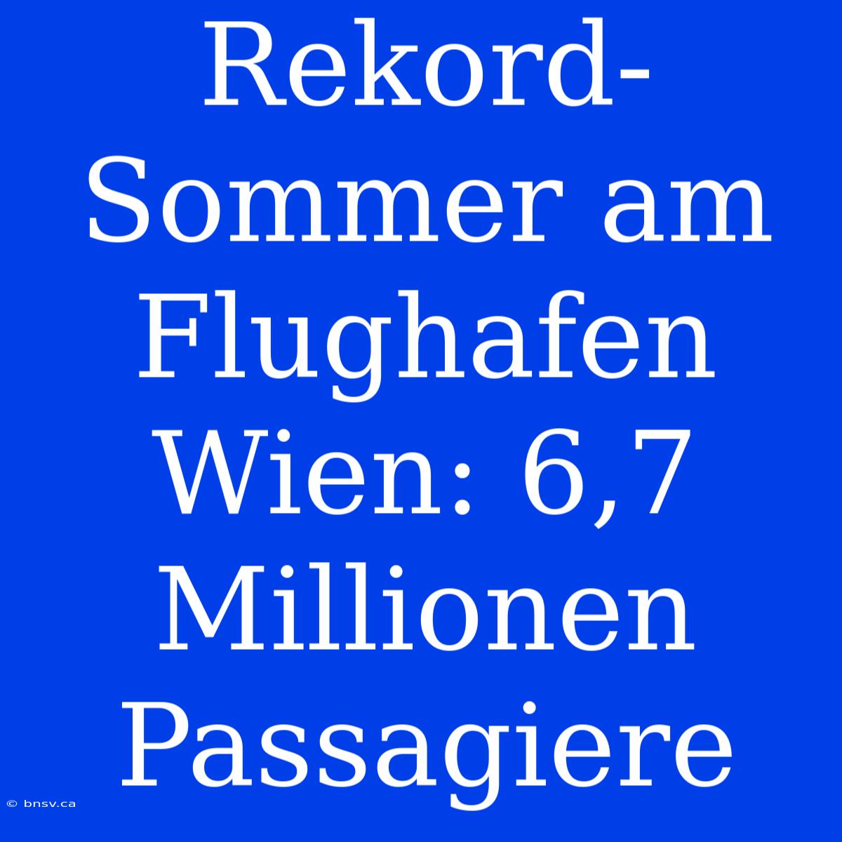 Rekord-Sommer Am Flughafen Wien: 6,7 Millionen Passagiere