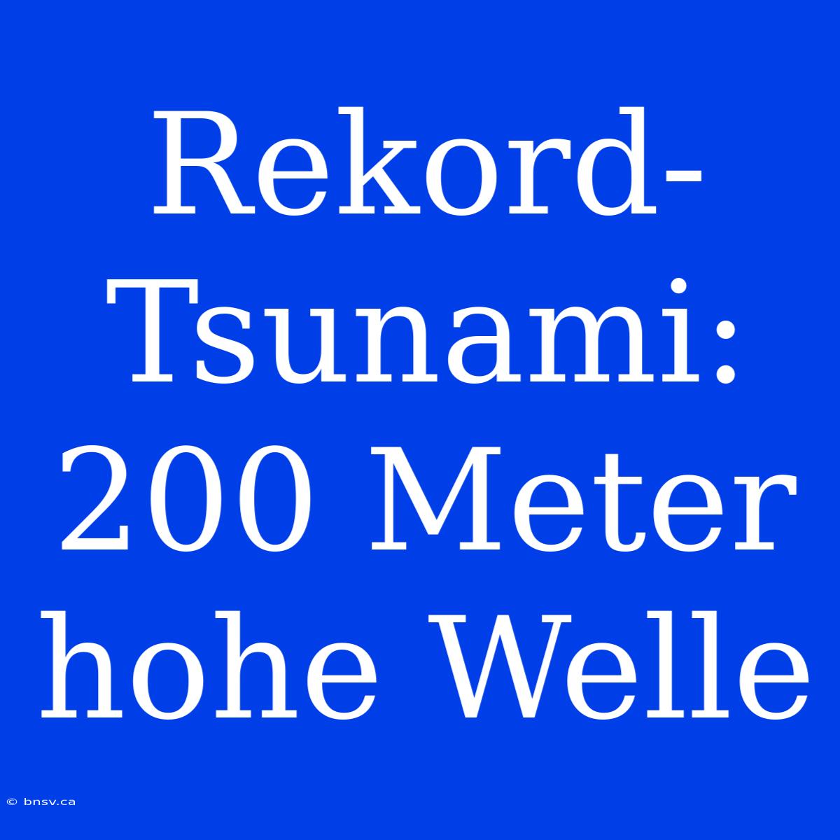 Rekord-Tsunami: 200 Meter Hohe Welle