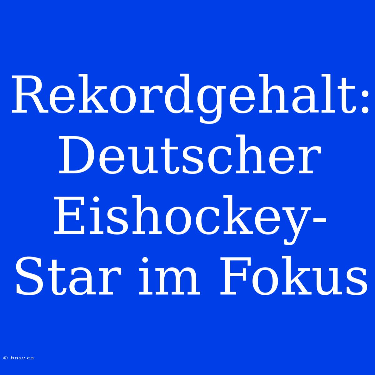 Rekordgehalt: Deutscher Eishockey-Star Im Fokus