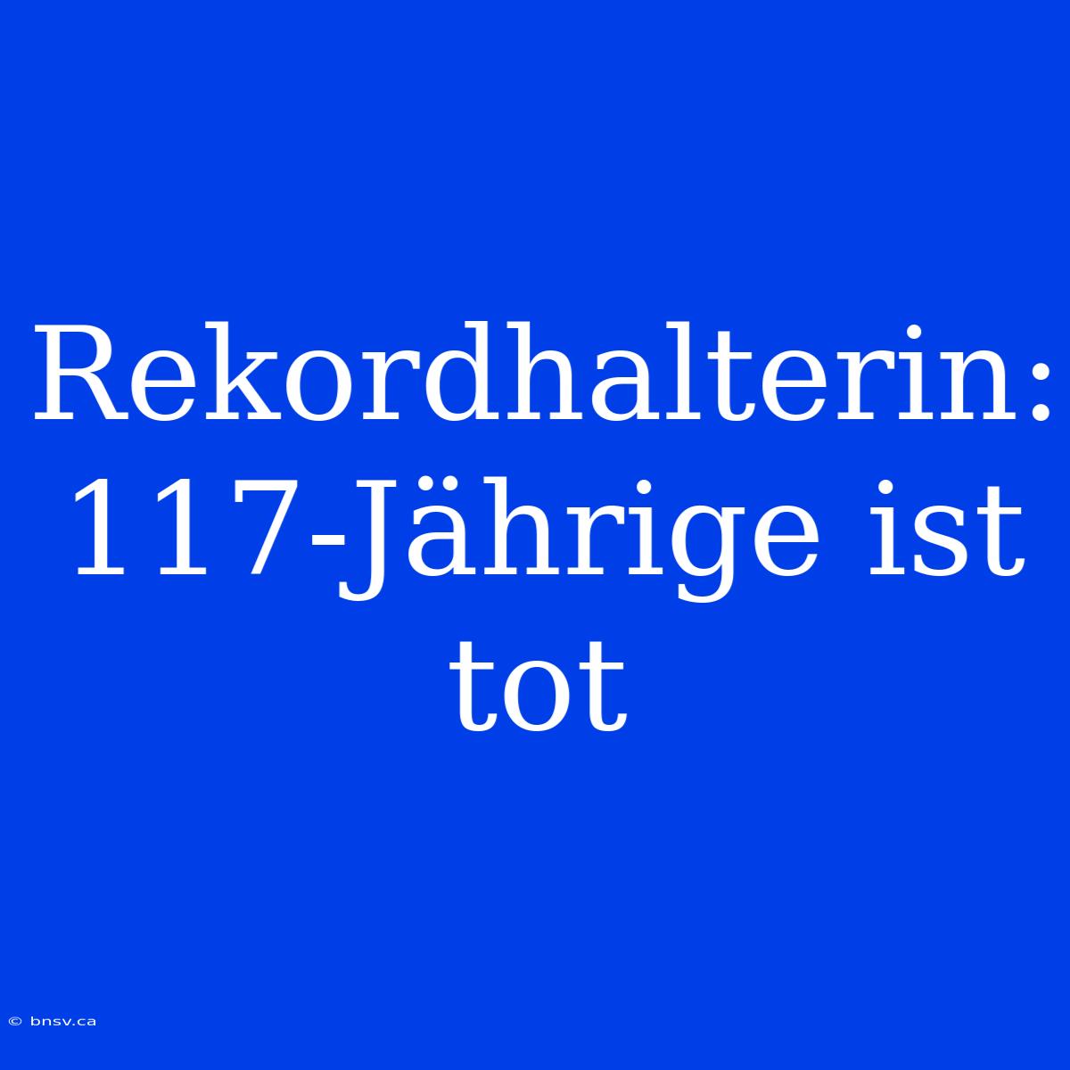 Rekordhalterin: 117-Jährige Ist Tot