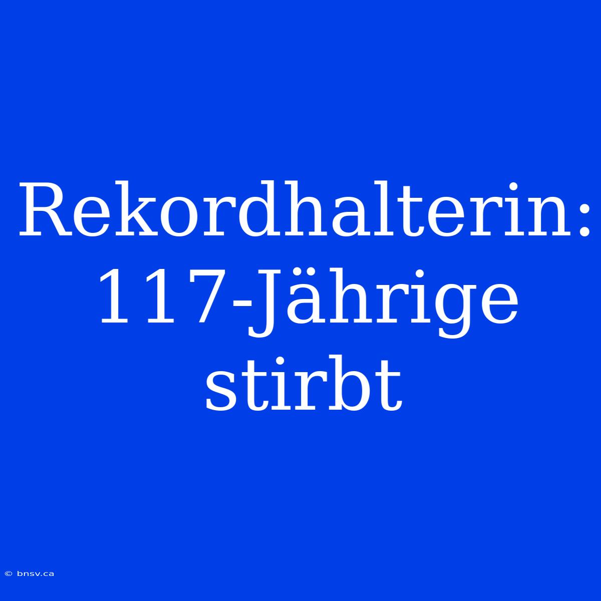 Rekordhalterin: 117-Jährige Stirbt