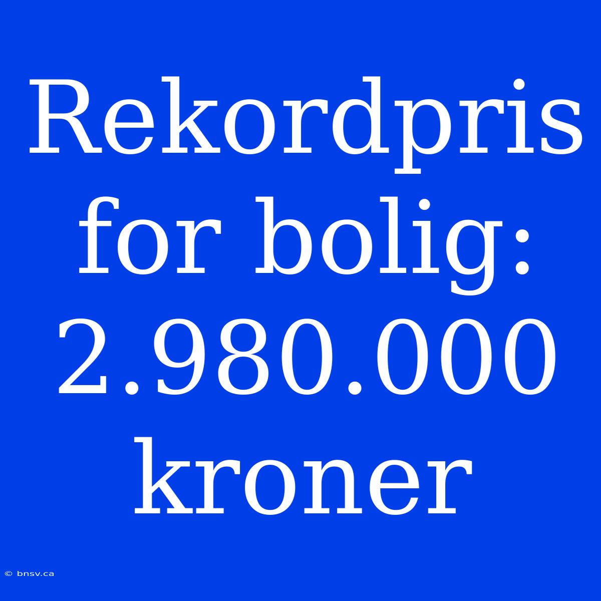 Rekordpris For Bolig: 2.980.000 Kroner