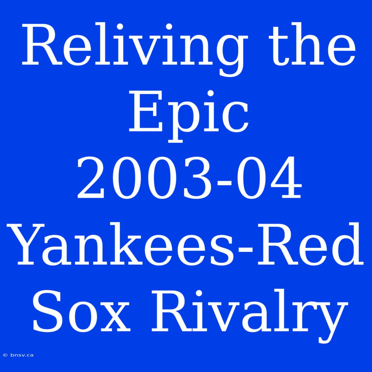 Reliving The Epic 2003-04 Yankees-Red Sox Rivalry