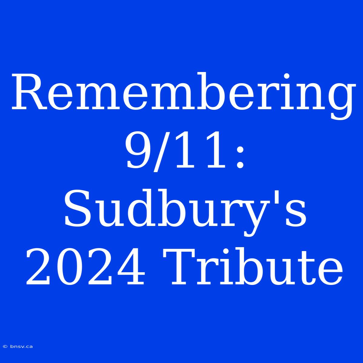 Remembering 9/11: Sudbury's 2024 Tribute