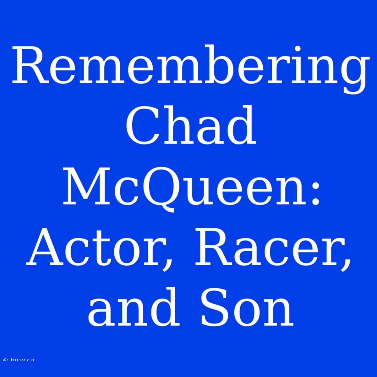 Remembering Chad McQueen: Actor, Racer, And Son