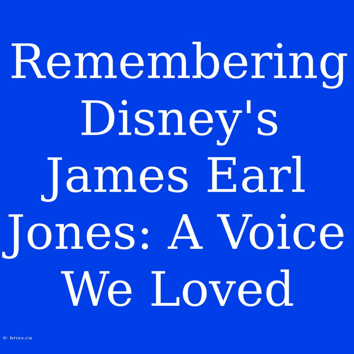 Remembering Disney's James Earl Jones: A Voice We Loved