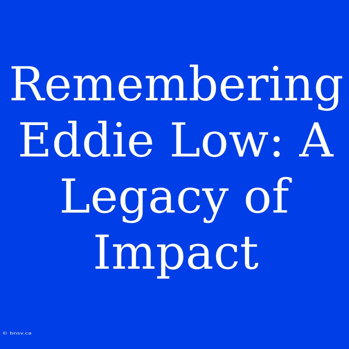 Remembering Eddie Low: A Legacy Of Impact