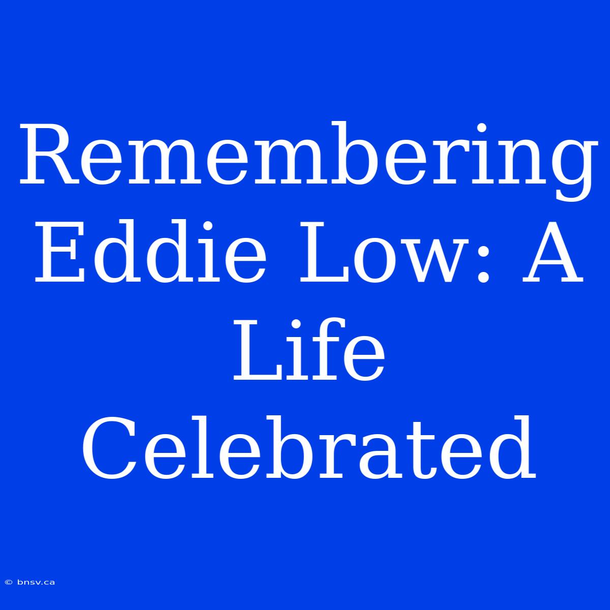 Remembering Eddie Low: A Life Celebrated