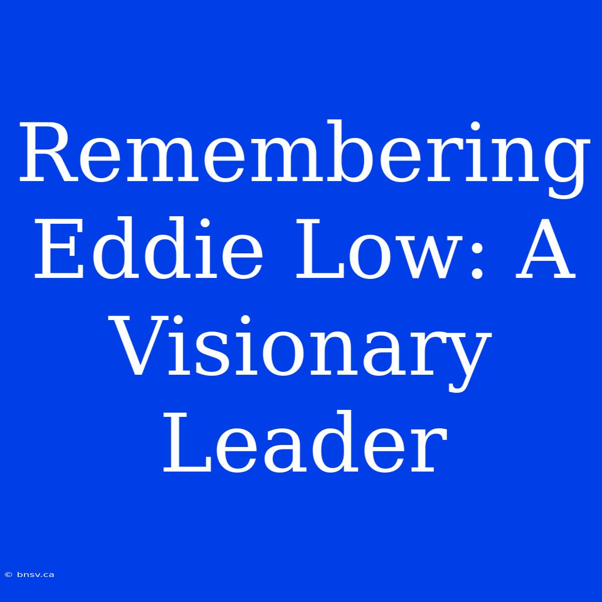 Remembering Eddie Low: A Visionary Leader