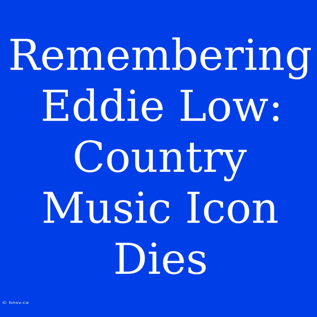 Remembering Eddie Low: Country Music Icon Dies