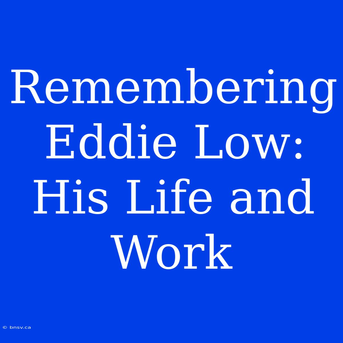 Remembering Eddie Low: His Life And Work