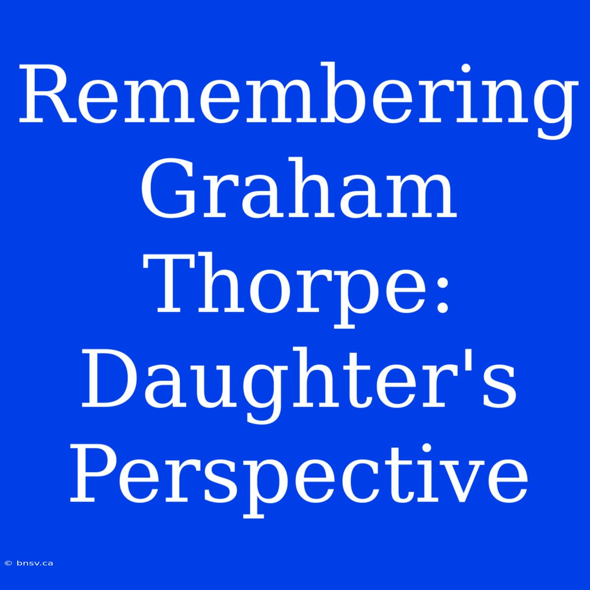 Remembering Graham Thorpe: Daughter's Perspective