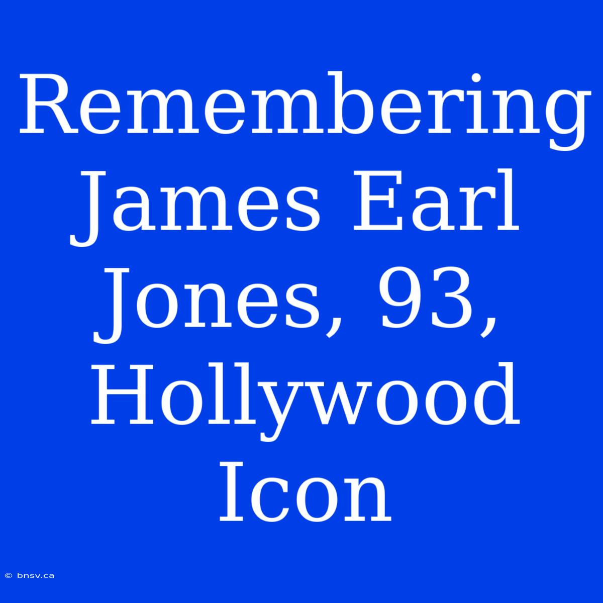 Remembering James Earl Jones, 93, Hollywood Icon