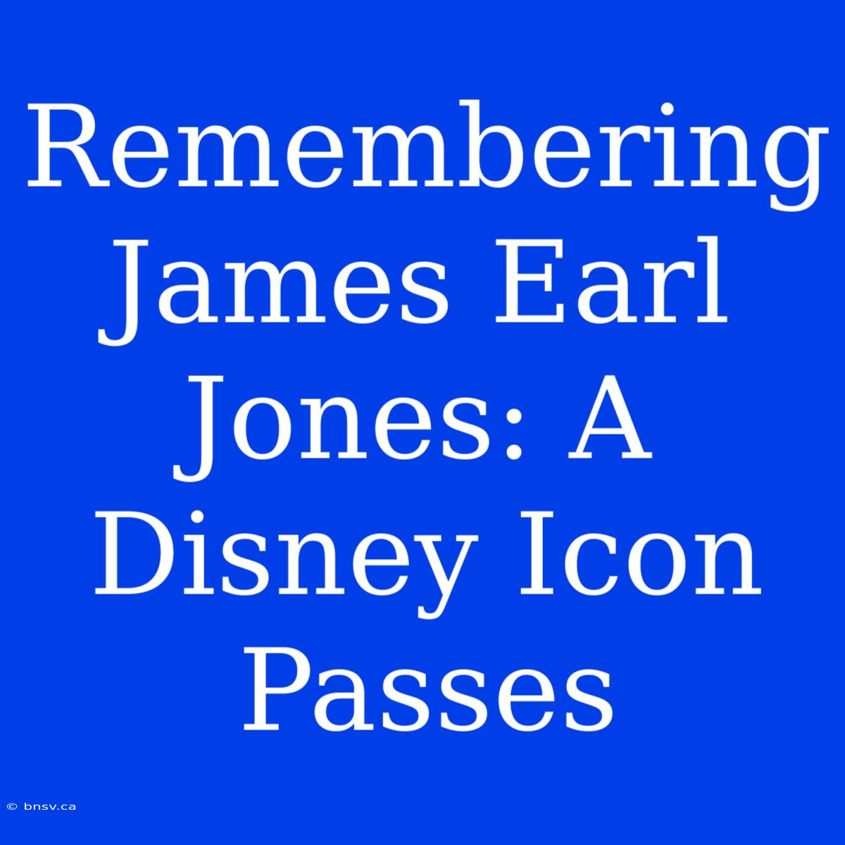 Remembering James Earl Jones: A Disney Icon Passes