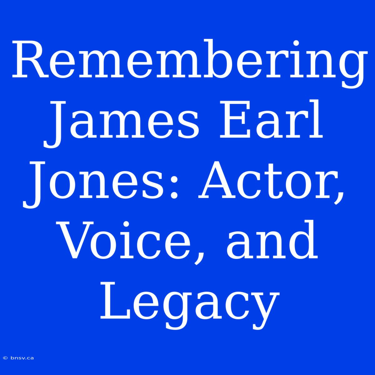 Remembering James Earl Jones: Actor, Voice, And Legacy