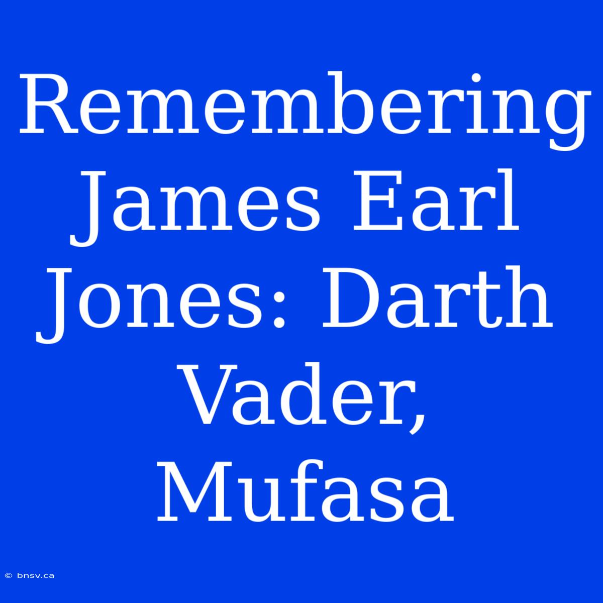 Remembering James Earl Jones: Darth Vader, Mufasa