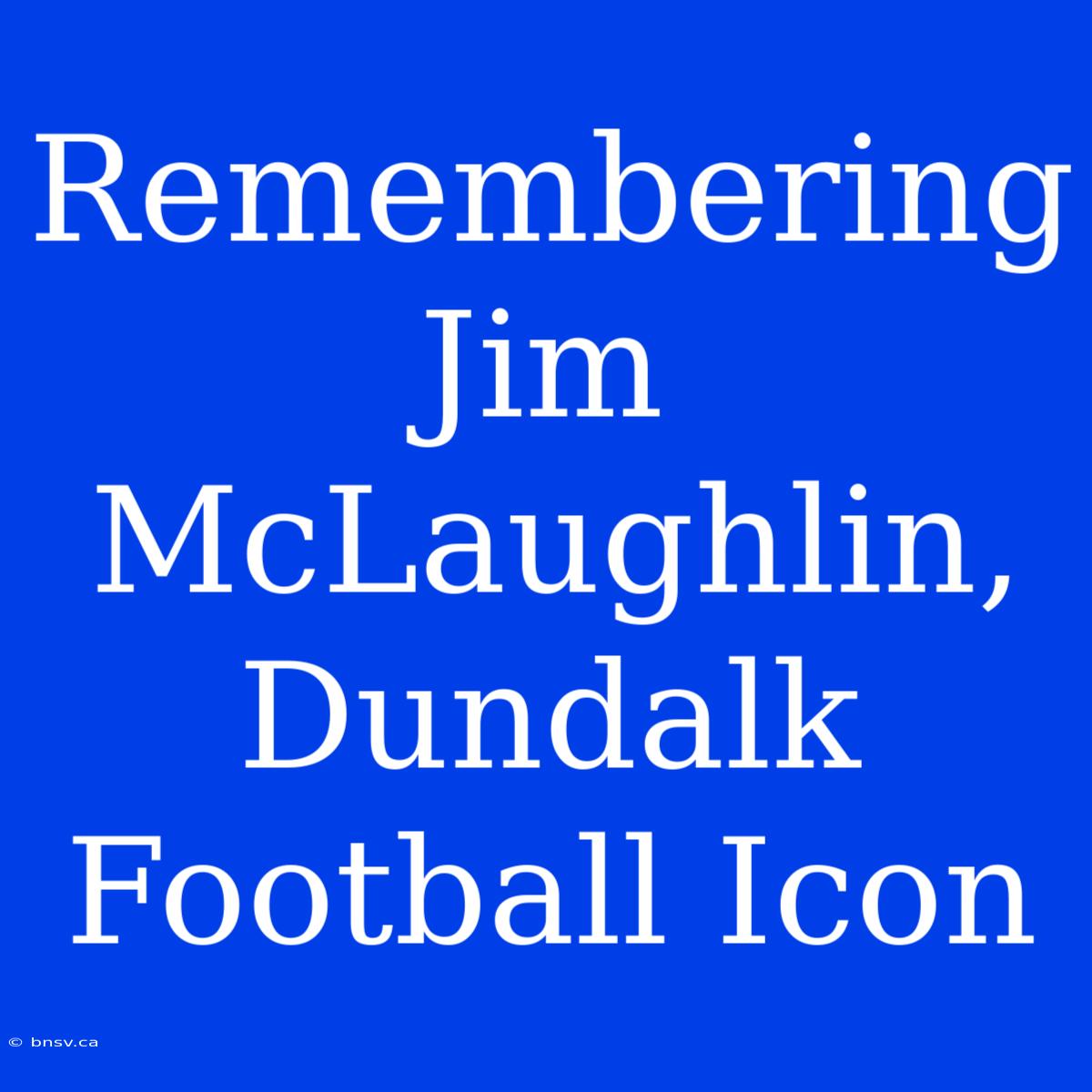 Remembering Jim McLaughlin, Dundalk Football Icon