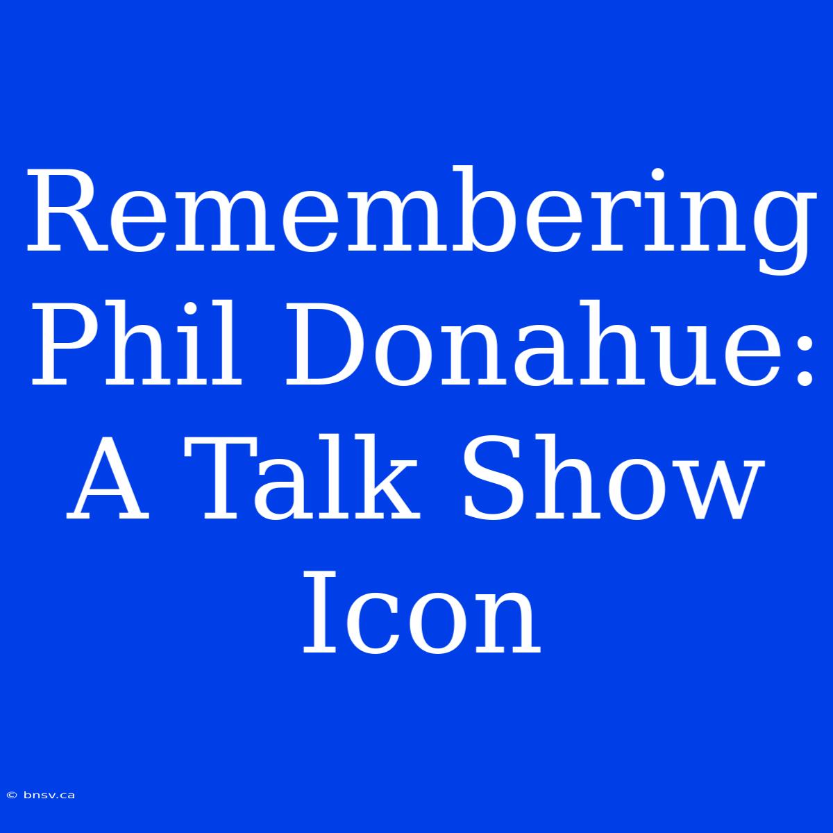 Remembering Phil Donahue: A Talk Show Icon