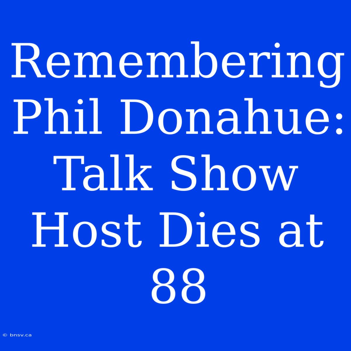 Remembering Phil Donahue: Talk Show Host Dies At 88