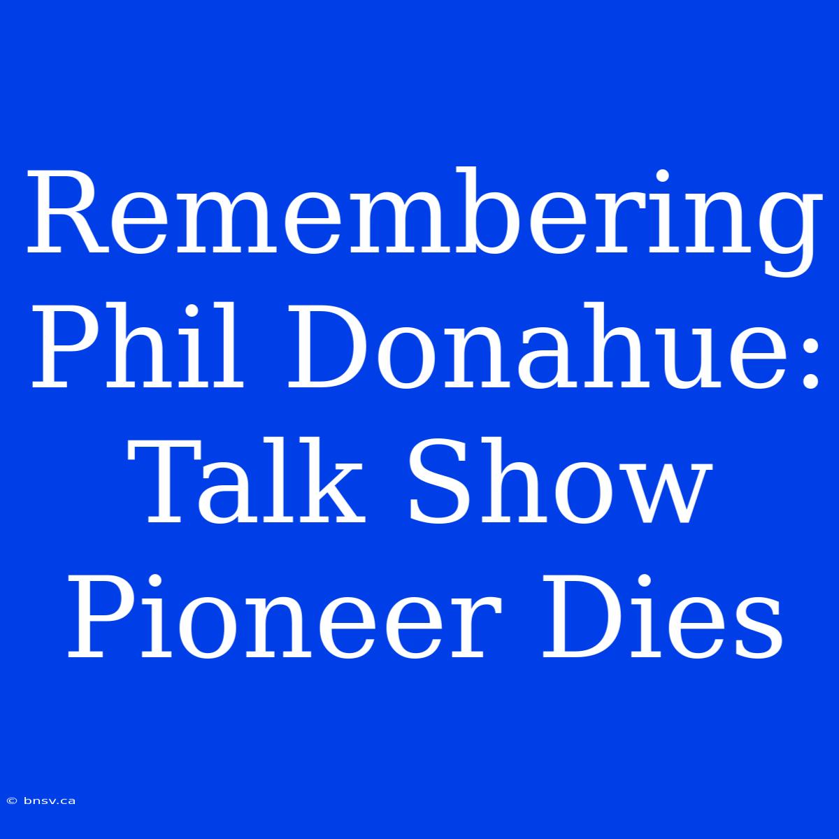 Remembering Phil Donahue: Talk Show Pioneer Dies