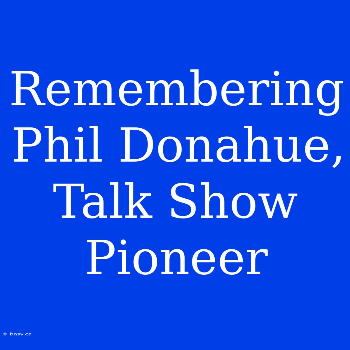 Remembering Phil Donahue, Talk Show Pioneer