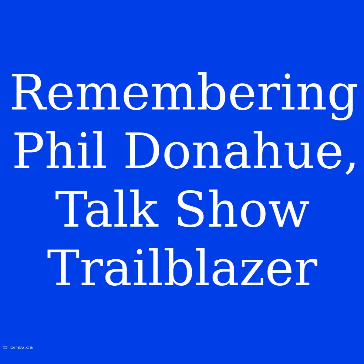 Remembering Phil Donahue, Talk Show Trailblazer