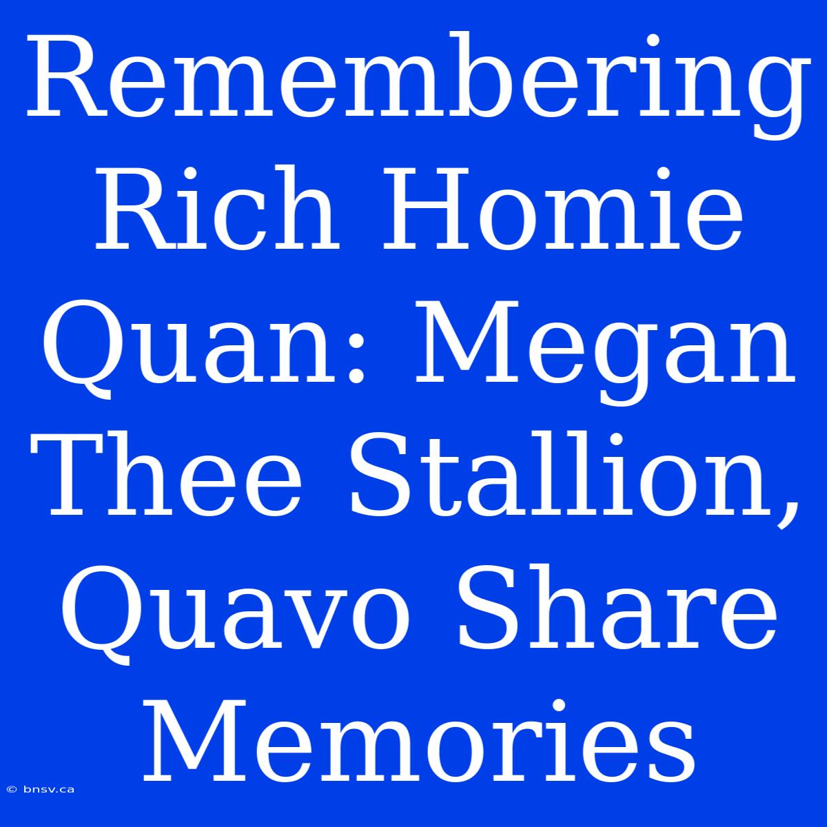 Remembering Rich Homie Quan: Megan Thee Stallion, Quavo Share Memories