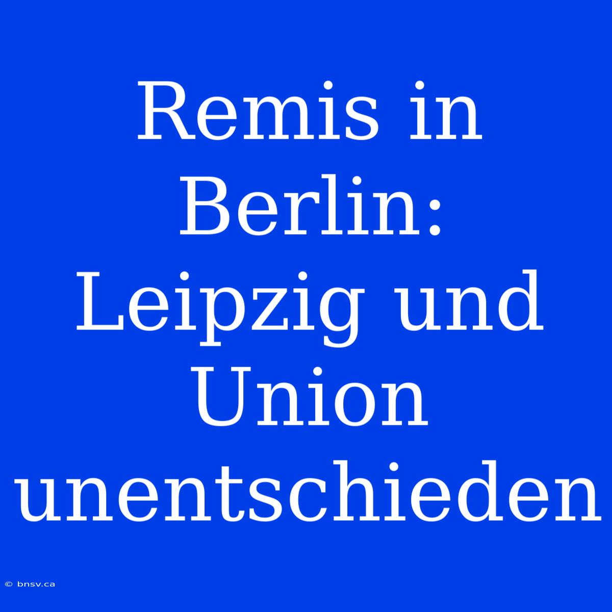 Remis In Berlin: Leipzig Und Union Unentschieden