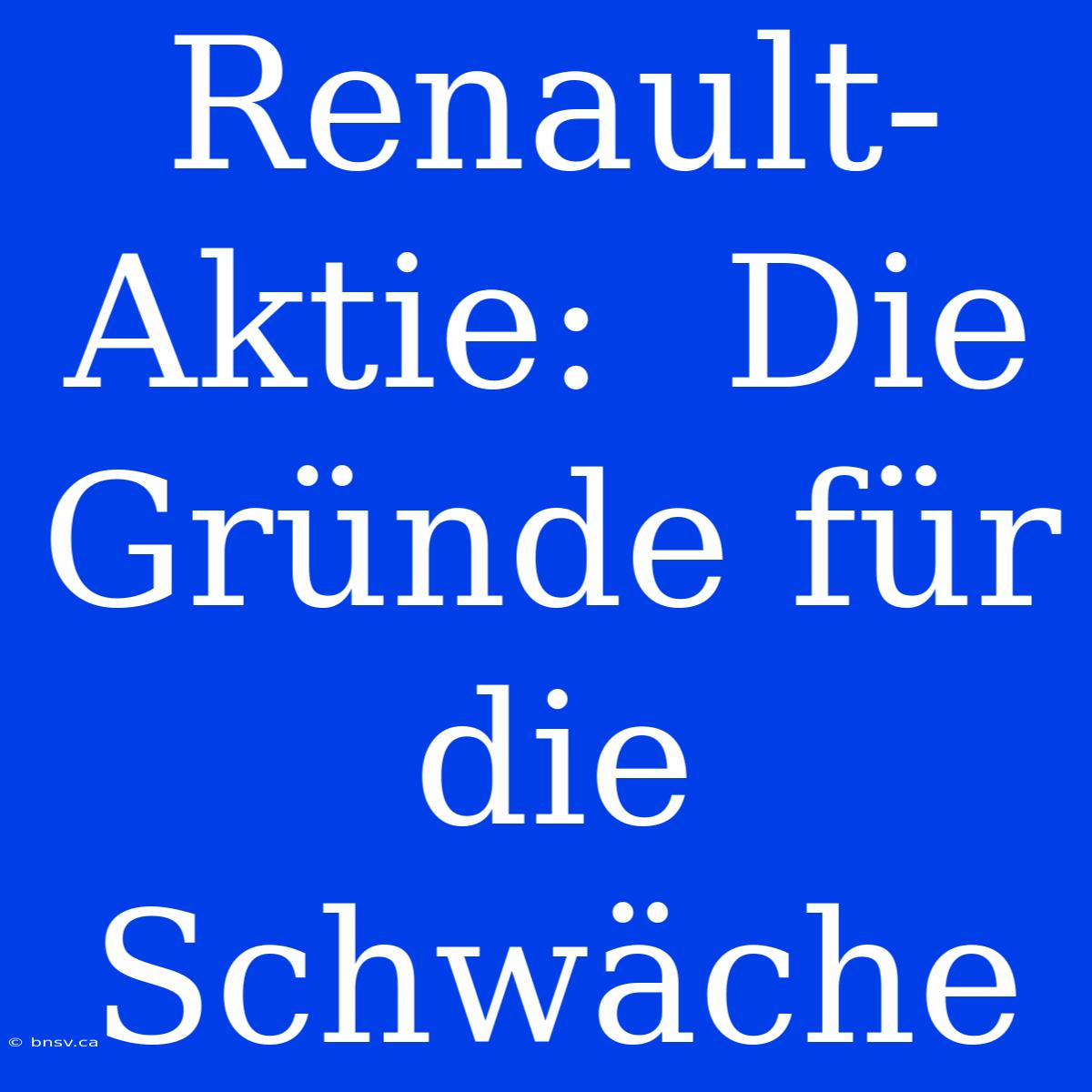 Renault-Aktie:  Die Gründe Für Die Schwäche