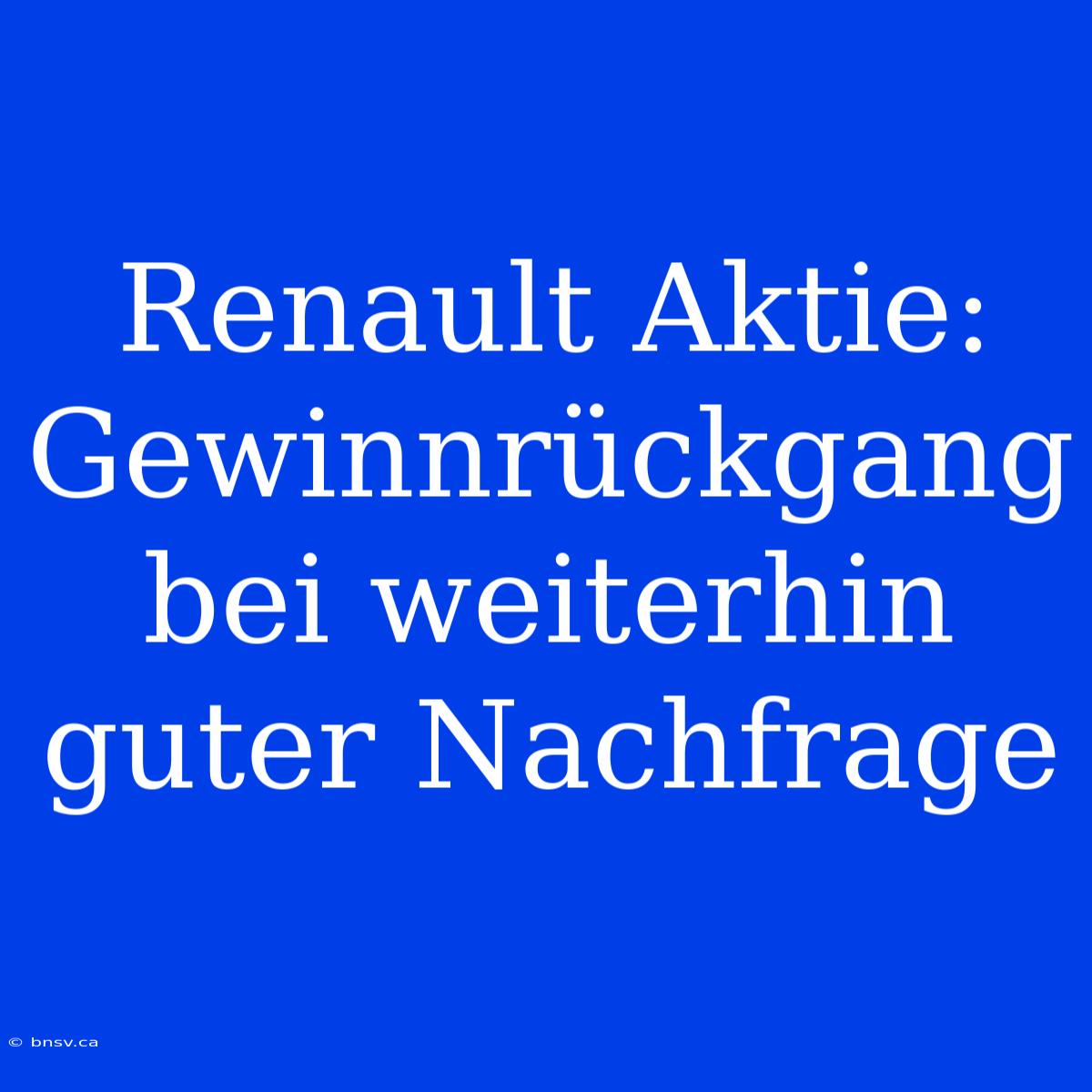 Renault Aktie: Gewinnrückgang Bei Weiterhin Guter Nachfrage