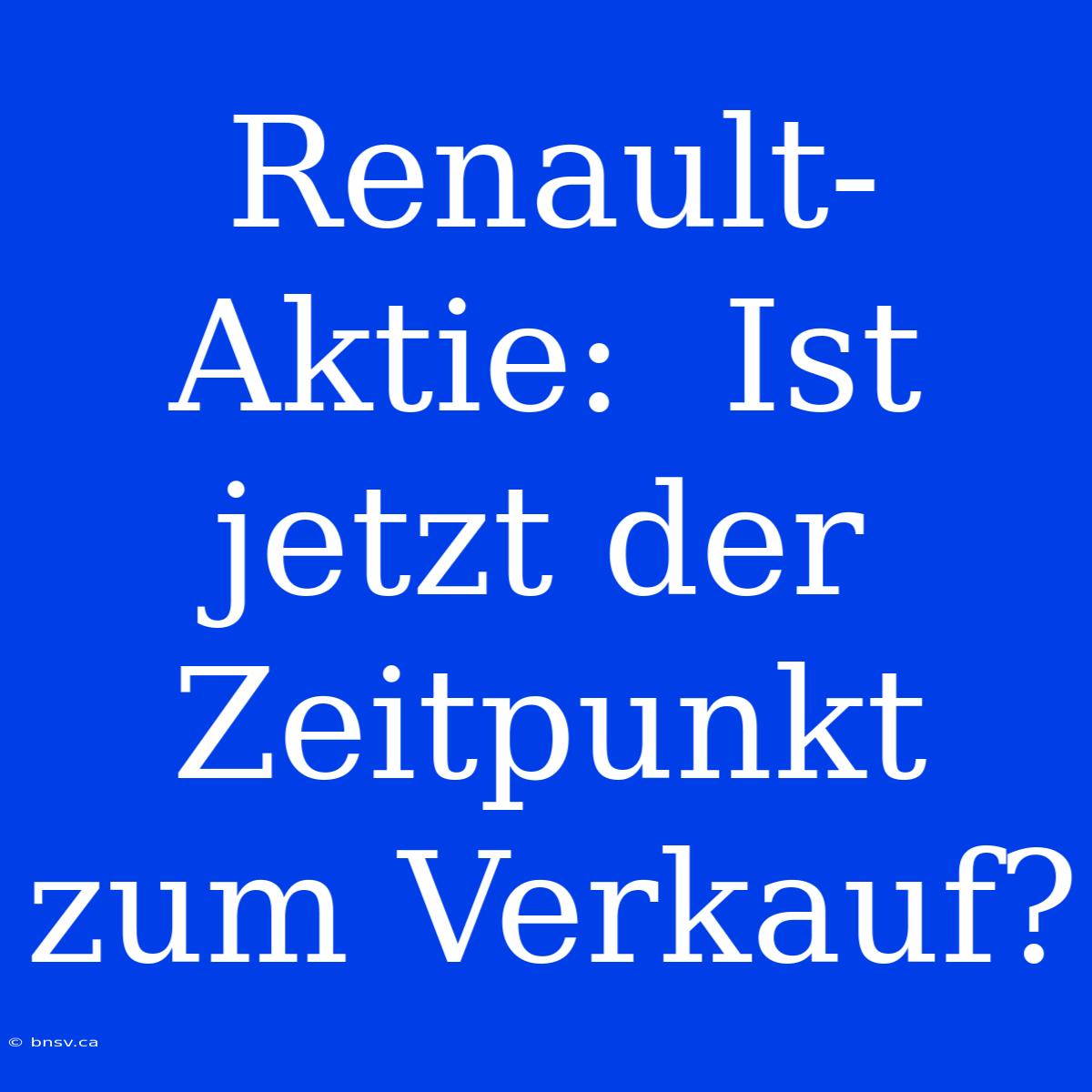 Renault-Aktie:  Ist Jetzt Der Zeitpunkt Zum Verkauf?