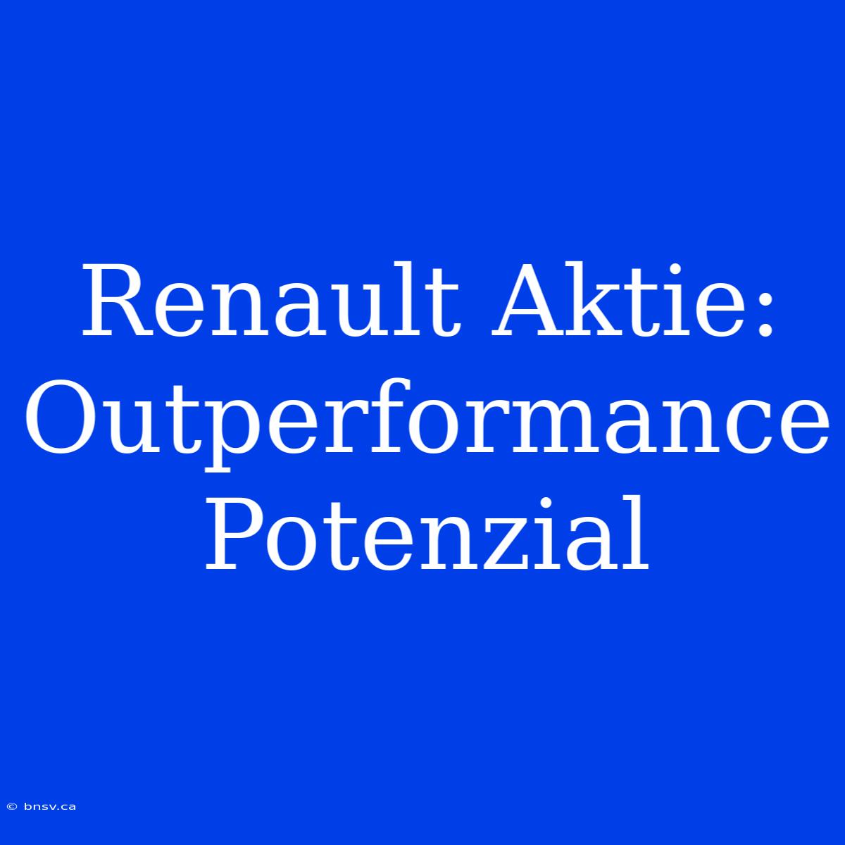 Renault Aktie: Outperformance Potenzial