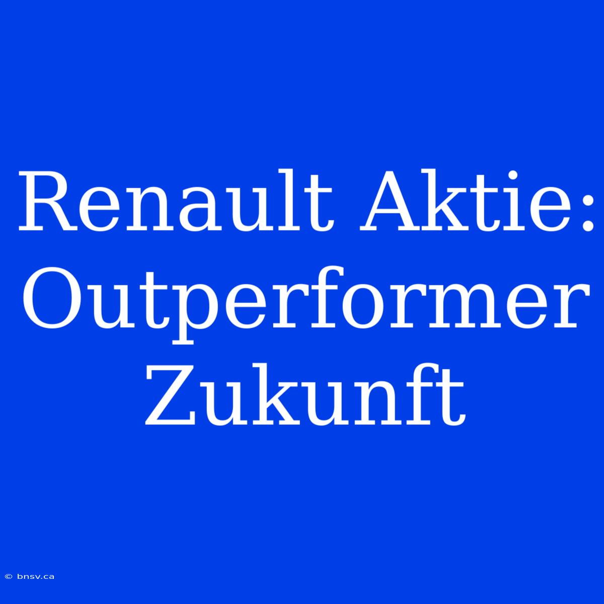 Renault Aktie: Outperformer Zukunft